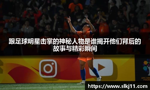 跟足球明星击掌的神秘人物是谁揭开他们背后的故事与精彩瞬间